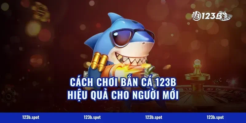 Cách Chơi Bắn Cá 123B Hiệu Quả Cho Người Mới