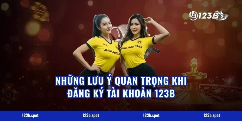 Những Lưu Ý Quan Trọng Khi Đăng Ký Tài Khoản 123B
