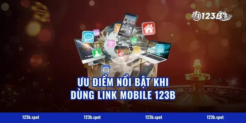 Ưu điểm nổi bật khi dùng link mobile 123b