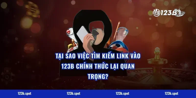 Tại Sao Việc Tìm Kiếm Link Vào 123B Chính Thức Lại Quan Trọng?