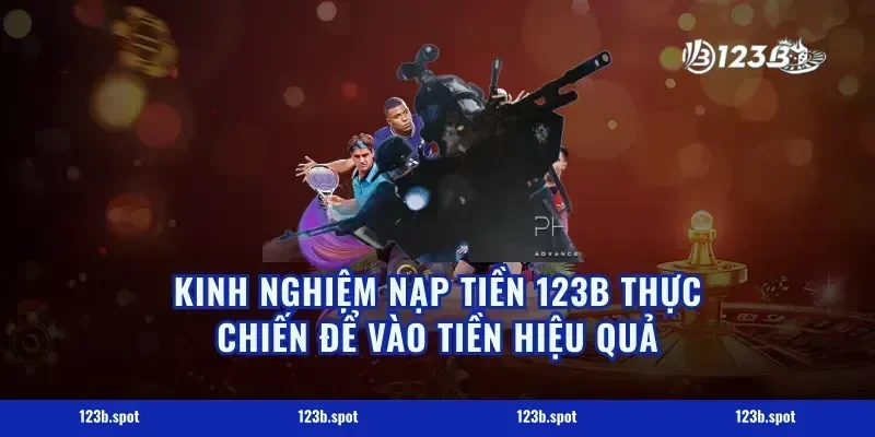 Kinh nghiệm nạp tiền 123b thực chiến để vào tiền hiệu quả