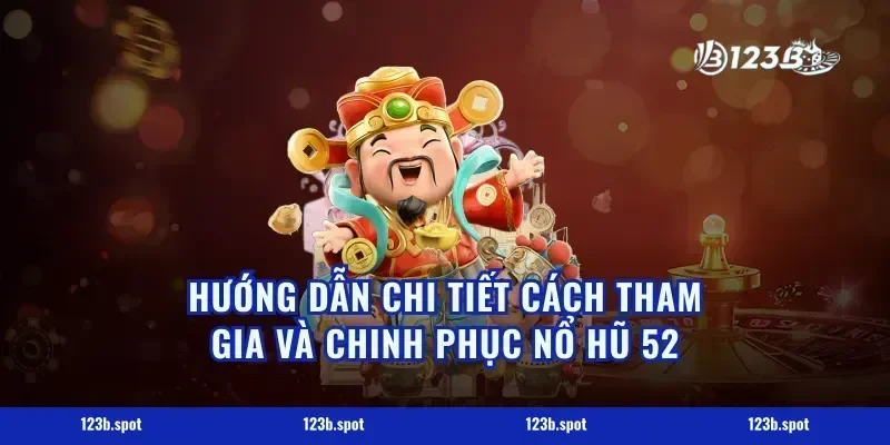 Hướng dẫn chi tiết cách tham gia và chinh phục nổ hũ 52