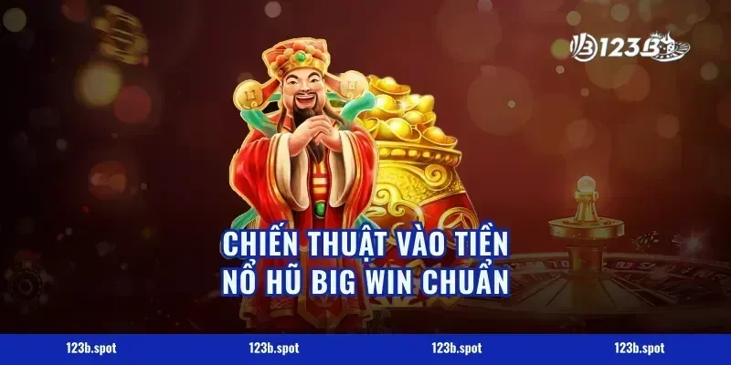 Chiến thuật vào tiền nổ hũ big win chuẩn