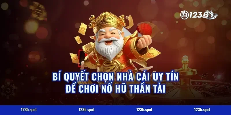 Bí quyết chọn nhà cái uy tín để chơi nổ hũ thần tài