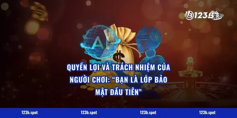 Quyền lợi và trách nhiệm của người chơi: “Bạn là lớp bảo mật đầu tiên”