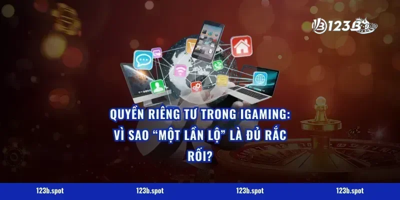 Quyền riêng tư trong iGaming: Vì sao “một lần lộ” là đủ rắc rối?