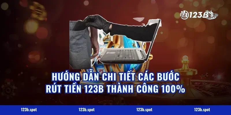 Hướng Dẫn Chi Tiết Các Bước Rút Tiền 123B Thành Công 100%