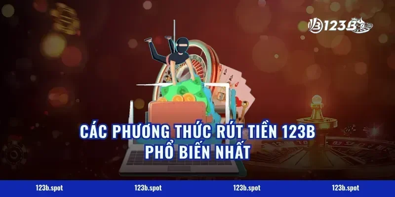 Các Phương Thức Rút Tiền 123B Phổ Biến Nhất