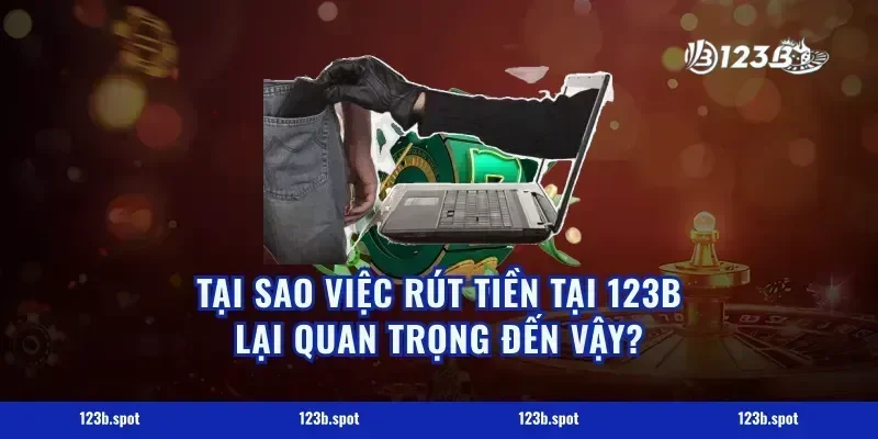 Tại Sao Việc Rút Tiền Tại 123B Lại Quan Trọng Đến Vậy?